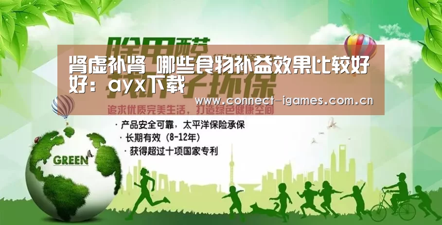 肾虚补肾 哪些食物补益效果比较好好:ayx下载(图2) 爱游戏直播