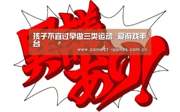 孩子不宜过早做三类运动-爱游戏平台(图4) 爱游戏平台