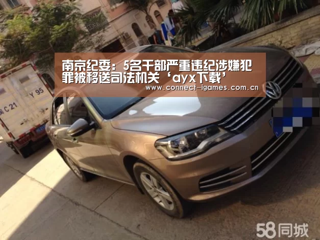 南京纪委:5名干部严重违纪涉嫌犯罪被移送司法机关‘ayx下载’(图1) ayx下载