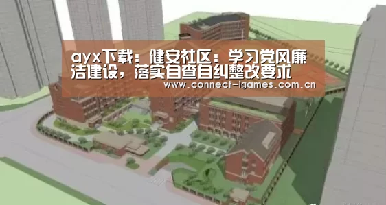 ayx下载:健安社区:学习党风廉洁建设,落实自查自纠整改要求(图3) 爱游戏直播